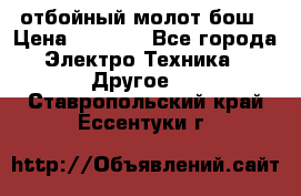 отбойный молот бош › Цена ­ 8 000 - Все города Электро-Техника » Другое   . Ставропольский край,Ессентуки г.